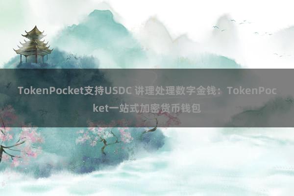 TokenPocket支持USDC 讲理处理数字金钱：TokenPocket一站式加密货币钱包