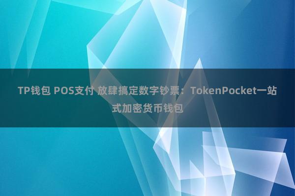 TP钱包 POS支付 放肆搞定数字钞票：TokenPocket一站式加密货币钱包