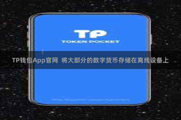 TP钱包App官网  将大部分的数字货币存储在离线设备上