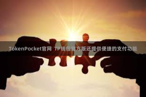 TokenPocket官网  TP钱包官方版还提供便捷的支付功能