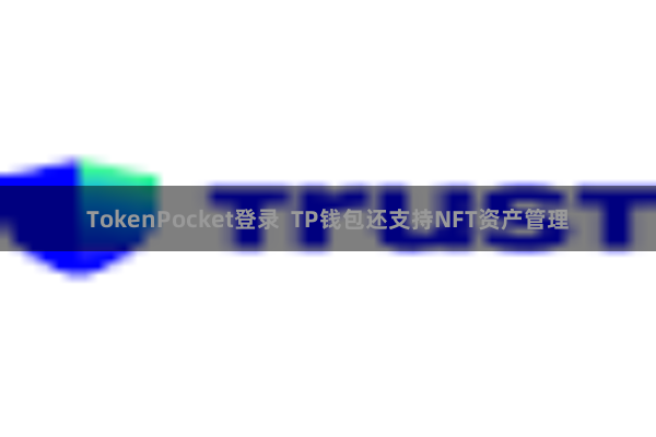 TokenPocket登录  TP钱包还支持NFT资产管理