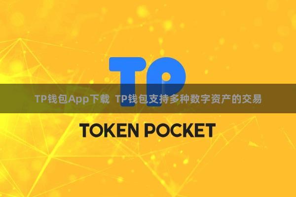TP钱包App下载  TP钱包支持多种数字资产的交易