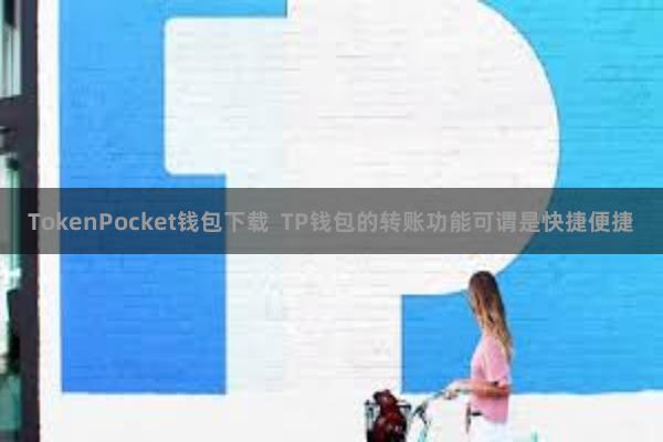 TokenPocket钱包下载  TP钱包的转账功能可谓是快捷便捷