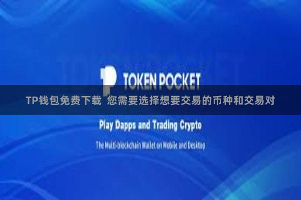 TP钱包免费下载 您需要选择想要交易的币种和交易对