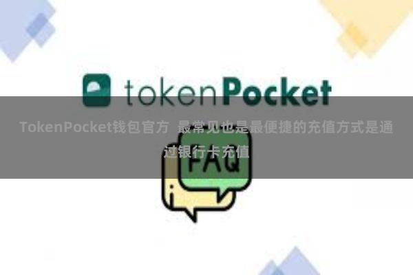 TokenPocket钱包官方  最常见也是最便捷的充值方式是通过银行卡充值
